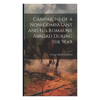 "Campaigns of a Non-Combatant and His Romaunt Abroad During the War" - "" ("Townsend George Alfr