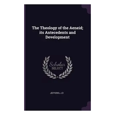 "The Theology of the Aeneid; its Antecedents and Development" - "" ("Jefferis Jd")(Paperback)