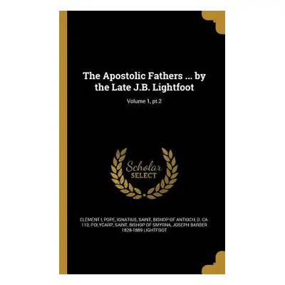 "The Apostolic Fathers ... by the Late J.B. Lightfoot; Volume 1, pt.2" - "" ("Clement I. Pope")(