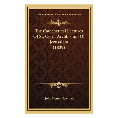 "The Catechetical Lectures Of St. Cyril, Archbishop Of Jerusalem (1839)" - "" ("Newman John Henr