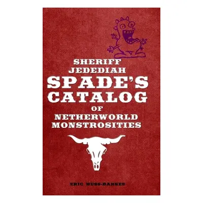 "Sheriff Jedediah Spade's Catalog of Netherworld Monstrosities" - "" ("Muss-Barnes Eric")(Pevná 