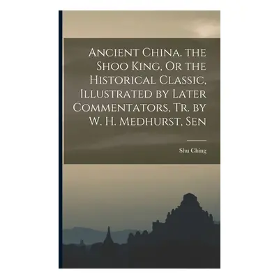 "Ancient China. the Shoo King, Or the Historical Classic, Illustrated by Later Commentators, Tr.