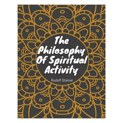 "The Philosophy Of Spiritual Activity: Philosophy Of Life" - "" ("Rudolf Steiner")(Paperback)