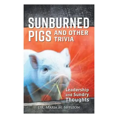 "Sunburned Pigs and Other Trivia: Leadership and Sundry Thoughts" - "" ("Shelton Maria M.")(Pape