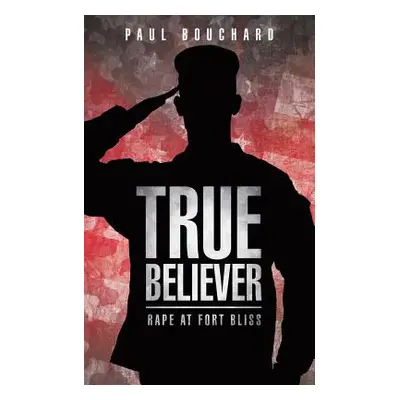 "True Believer: Rape at Fort Bliss" - "" ("Bouchard Paul")(Paperback)