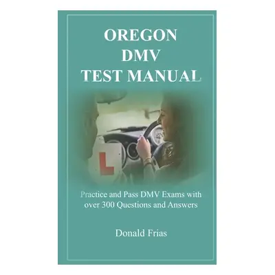 "Oregon DMV Test Manual: Practice and Pass DMV Exams with over 300 Questions and Answers" - "" (