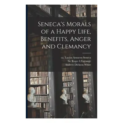 "Seneca's Morals of a Happy Life, Benefits, Anger and Clemancy" - "" ("Seneca Lucius Annaeus Ca 