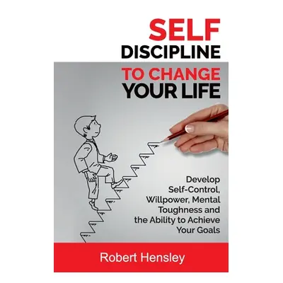 "Self-Discipline to Change Your Life: Develop Self-Control, Willpower, Mental Toughness, and the