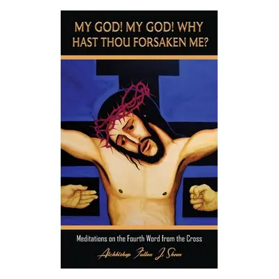 "My God! My God! Why Hast Thou Forsaken Me?: Meditations on the Fourth Word from the Cross" - ""