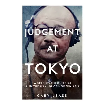 "Judgement at Tokyo" - "World War II on Trial and the Making of Modern Asia" ("Bass Gary J.")(Pa