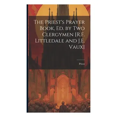 "The Priest's Prayer Book, Ed. by Two Clergymen [R.F. Littledale and J.E. Vaux]" - "" ("Priest")