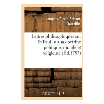 "Lettres Philosophiques Sur St Paul, Sur Sa Doctrine Politique, Morale Et Religieuse: Et Sur Plu