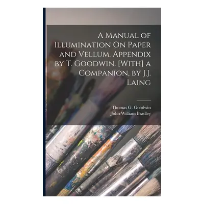 "A Manual of Illumination On Paper and Vellum. Appendix by T. Goodwin. [With] a Companion, by J.