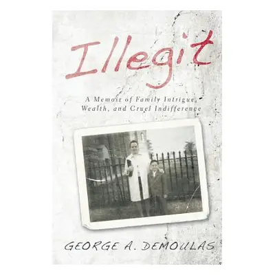 "Illegit: A Memoir of Family Intrigue, Wealth, and Cruel Indifference" - "" ("Demoulas George a.