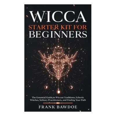 "Wicca Starter Kit for Beginners: The Essential Guide to Wiccan Traditions, Eclectic Witches, So