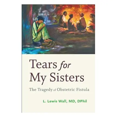 "Tears for My Sisters: The Tragedy of Obstetric Fistula" - "" ("Wall L. Lewis")(Pevná vazba)