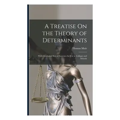 "A Treatise On the Theory of Determinants: With Graduated Sets of Exercises for Use in Colleges 