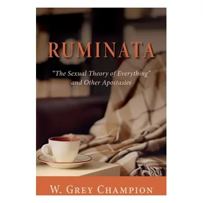 "Ruminata: The Sexual Theory of Everything and Other Apostasies" - "" ("Champion W. Grey")(Paper