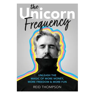 "The Unicorn Frequency: Unleash the Magic of More Money, More Freedom and More Fun" - "" ("Thomp