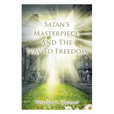 "Satan's Masterpiece, And The Way To Freedom" - "" ("Chipman William G.")(Paperback)