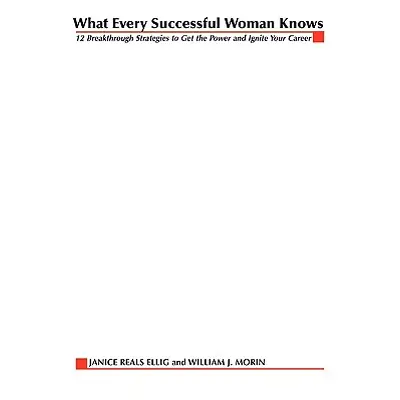 "What Every Successful Woman Knows: 12 Breakthrough Strategies to Get the Power and Ignite Your 