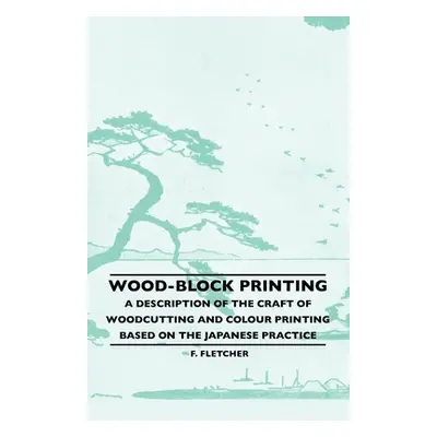 "Wood-Block Printing: A Description of the Craft of Woodcutting and Colour Printing Based on the