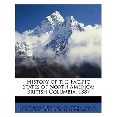 "History of the Pacific States of North America: British Columbia. 1887" - "" ("Bates Alfred")(P