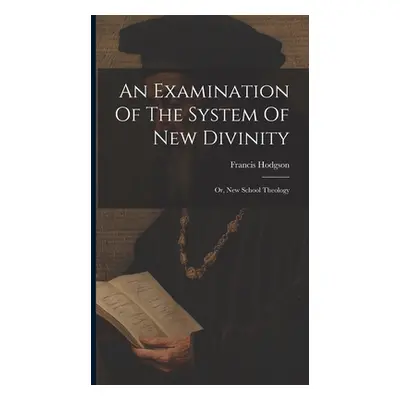 "An Examination Of The System Of New Divinity: Or, New School Theology" - "" ("Hodgson Francis")