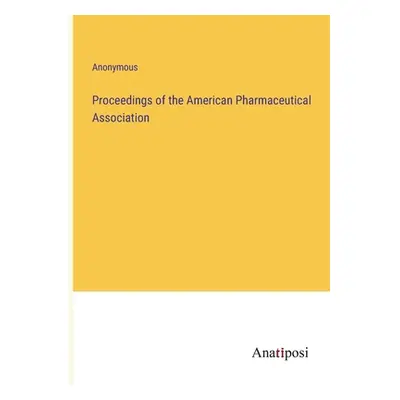 "Proceedings of the American Pharmaceutical Association" - "" ("Anonymous")(Paperback)