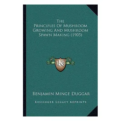 "The Principles Of Mushroom Growing And Mushroom Spawn Making (1905)" - "" ("Duggar Benjamin Min