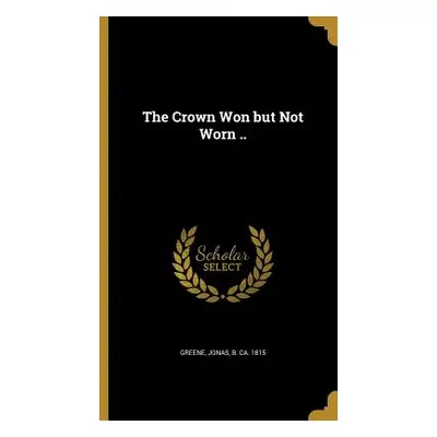 "The Crown Won but Not Worn .." - "" ("Greene Jonas B. Ca 1815")(Pevná vazba)