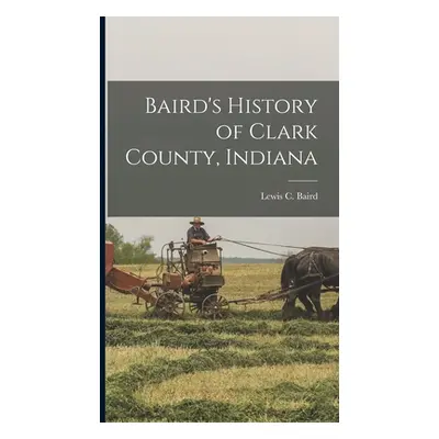 "Baird's History of Clark County, Indiana" - "" ("Baird Lewis C. 1869-")(Pevná vazba)