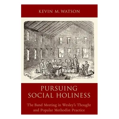 "Pursuing Social Holiness: The Band Meeting in Wesley's Thought and Popular Methodist Practice" 