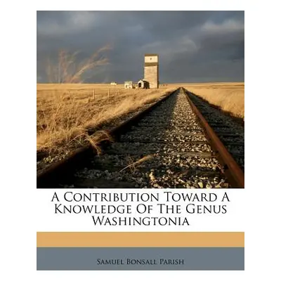 "A Contribution Toward a Knowledge of the Genus Washingtonia" - "" ("Parish Samuel Bonsall")(Pap