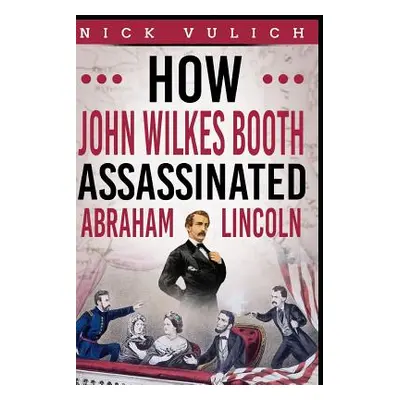 "How John Wilkes Booth Assassinated Abraham Lincoln" - "" ("Blogger History")(Paperback)