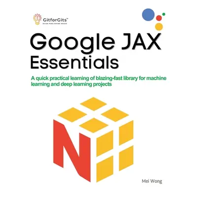 "Google JAX Essentials: A quick practical learning of blazing-fast library for machine learning 