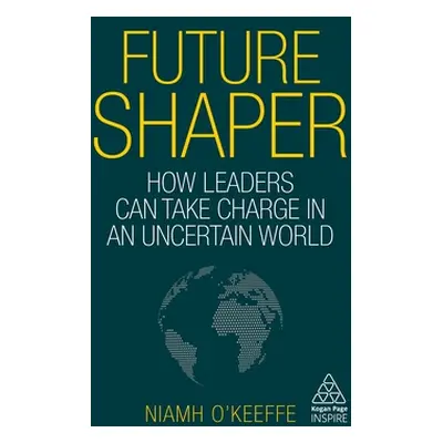 "Future Shaper: How Leaders Can Take Charge in an Uncertain World" - "" ("O'Keeffe Niamh")(Pevná