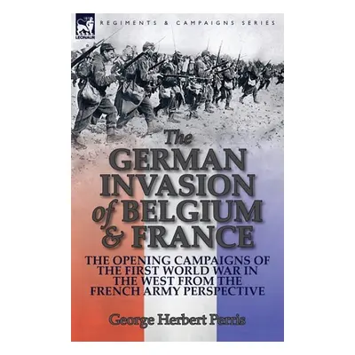 "The German Invasion of Belgium & France: The Opening Campaigns of the First World War in the We