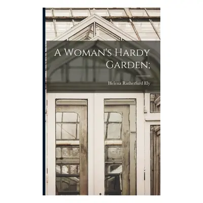 "A Woman's Hardy Garden;" - "" ("Ely Helena Rutherfurd D. 1920")(Paperback)