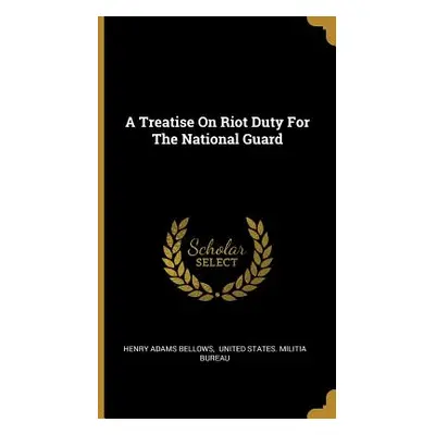 "A Treatise On Riot Duty For The National Guard" - "" ("Bellows Henry Adams")(Pevná vazba)