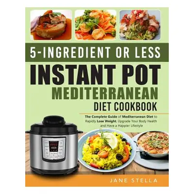 "5-Ingredient or Less Instant Pot Mediterranean Diet Cookbook: The Complete Guide of Mediterrane