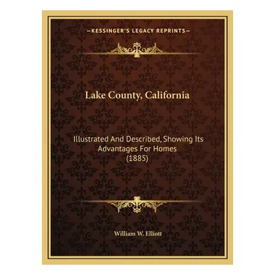 "Lake County, California: Illustrated And Described, Showing Its Advantages For Homes (1885)" - 