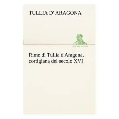 "Rime di Tullia d'Aragona, cortigiana del secolo XVI" - "" ("Aragona Tullia D'")(Paperback)