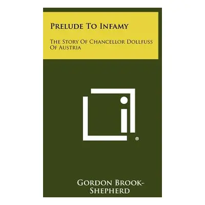 "Prelude To Infamy: The Story Of Chancellor Dollfuss Of Austria" - "" ("Brook-Shepherd Gordon")(