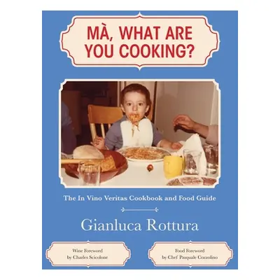 "Ma, What Are You Cooking?: The In Vino Veritas Cookbook and Food Guide" - "" ("Rottura Gianluca