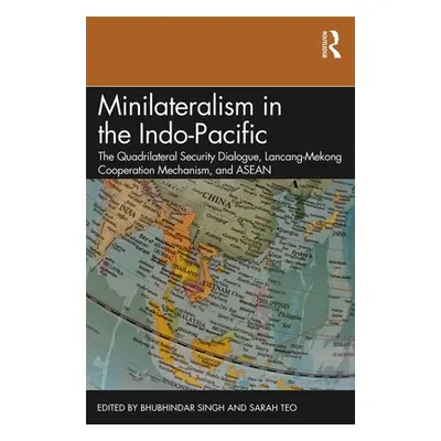 "Minilateralism in the Indo-Pacific: The Quadrilateral Security Dialogue, Lancang-Mekong Coopera