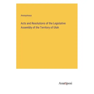 "Acts and Resolutions of the Legislative Assembly of the Territory of Utah" - "" ("Anonymous")(P