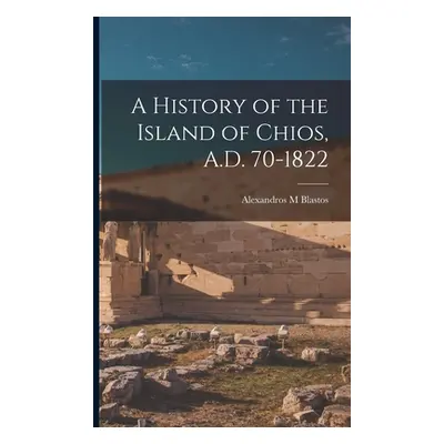 "A History of the Island of Chios, A.D. 70-1822" - "" ("Blastos Alexandros M.")(Paperback)