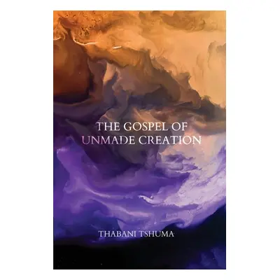 "The Gospel of Unmade Creation" - "" ("Tshuma Thabani")(Paperback)