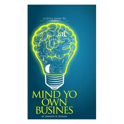 "Mind Yo Own Business: little guide to starting a small business" - "" ("Kenan Ahmad R.")(Paperb